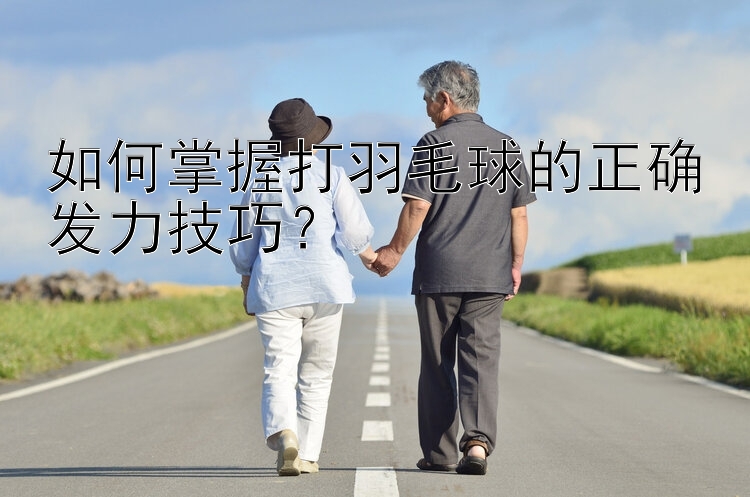 如何掌握打羽毛球的正确发力技巧？