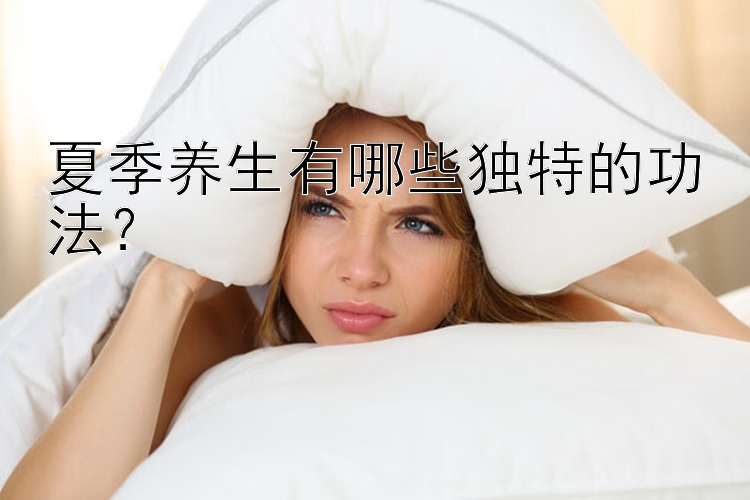 夏季养生有哪些独特的功法？