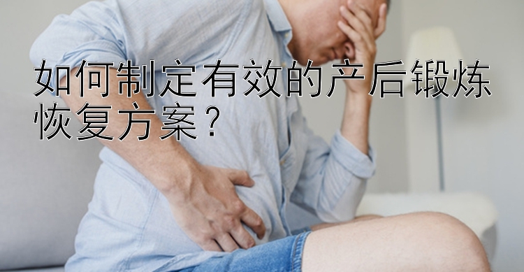 如何制定有效的产后锻炼恢复方案？