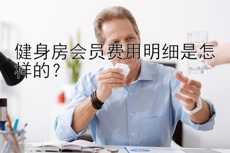 健身房会员费用明细是怎样的？