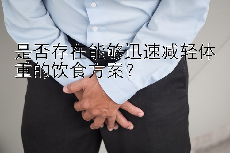 是否存在能够迅速减轻体重的饮食方案？