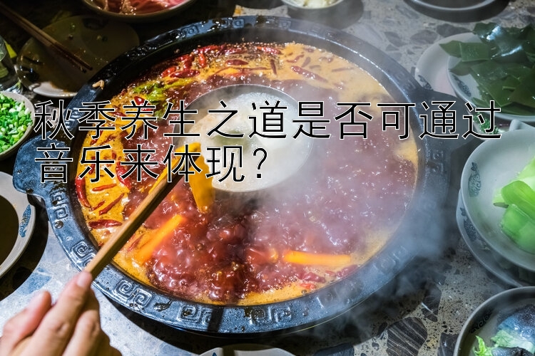 秋季养生之道是否可通过音乐来体现？