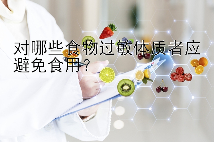 对哪些食物过敏体质者应避免食用？