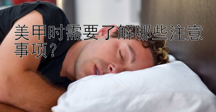 美甲时需要了解哪些注意事项？