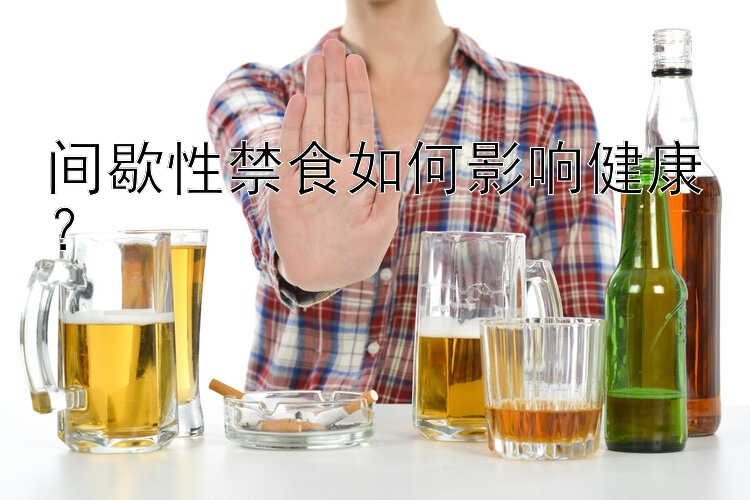 间歇性禁食如何影响健康？