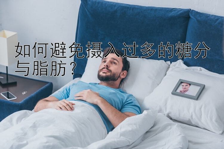 如何避免摄入过多的糖分与脂肪？