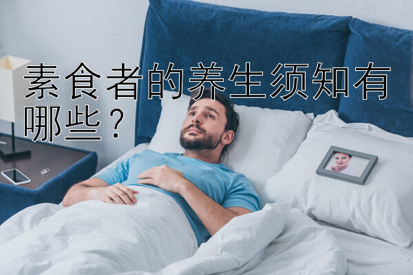 素食者的养生须知有哪些？