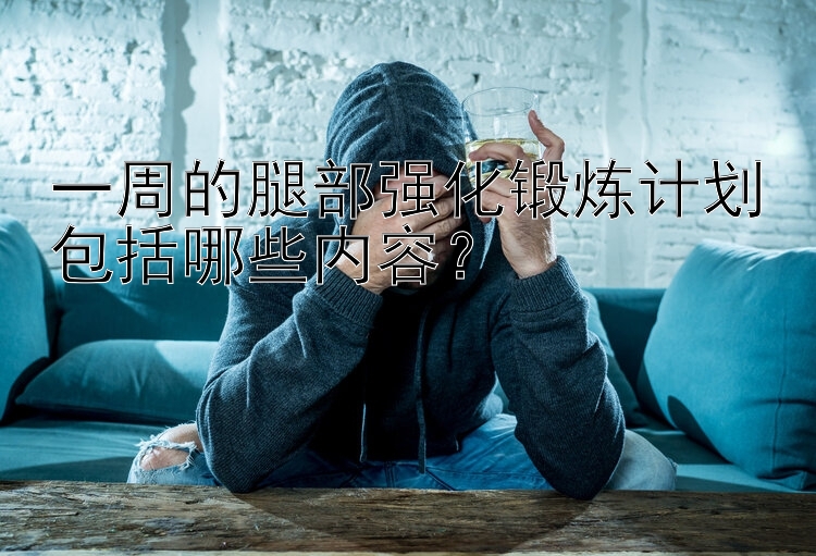 一周的腿部强化锻炼计划包括哪些内容？