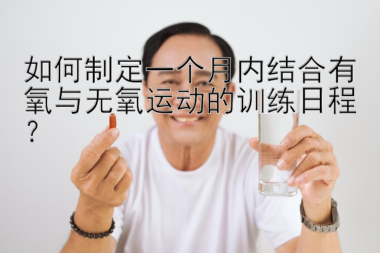 如何制定一个月内结合有氧与无氧运动的训练日程？