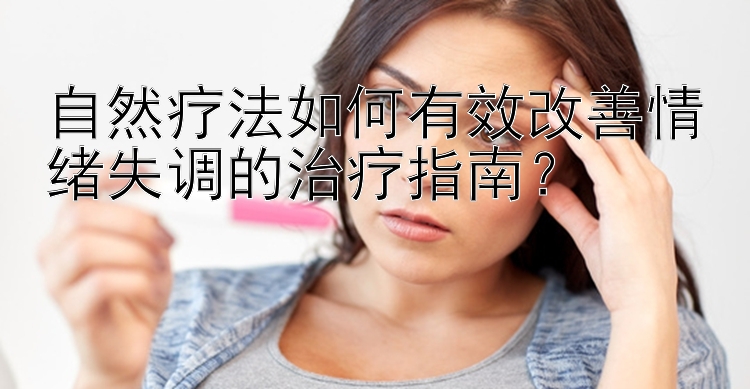 自然疗法如何有效改善情绪失调的治疗指南？