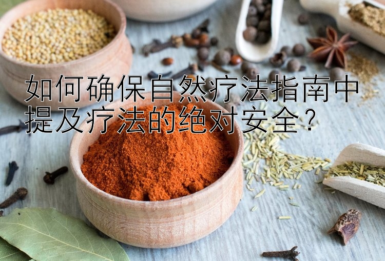 如何确保自然疗法指南中提及疗法的绝对安全？