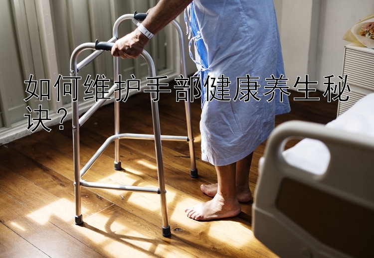 如何维护手部健康养生秘诀？