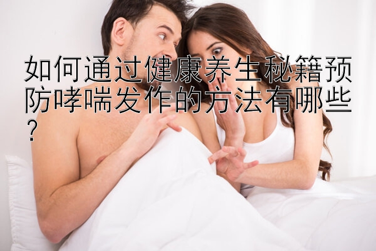 如何通过健康养生秘籍预防哮喘发作的方法有哪些？