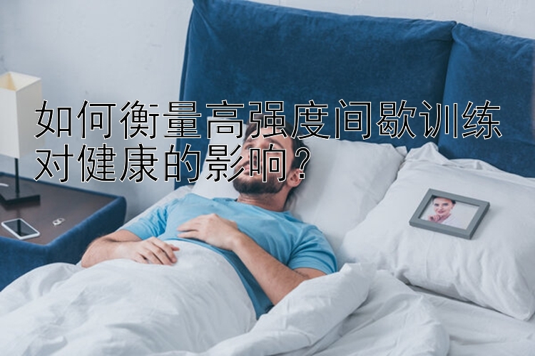 如何衡量高强度间歇训练对健康的影响？