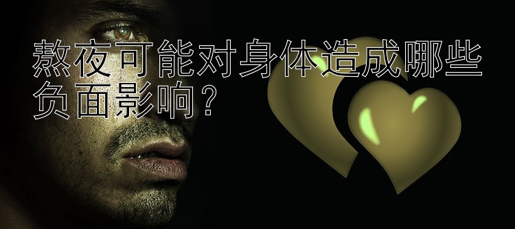 熬夜可能对身体造成哪些负面影响？