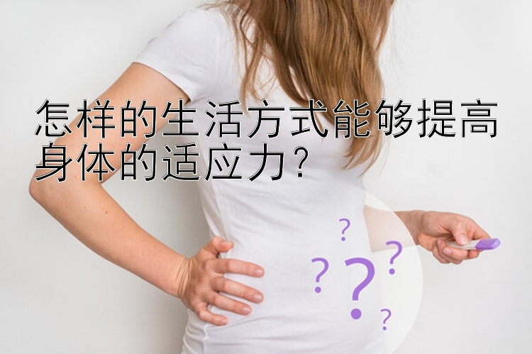 怎样的生活方式能够提高身体的适应力？