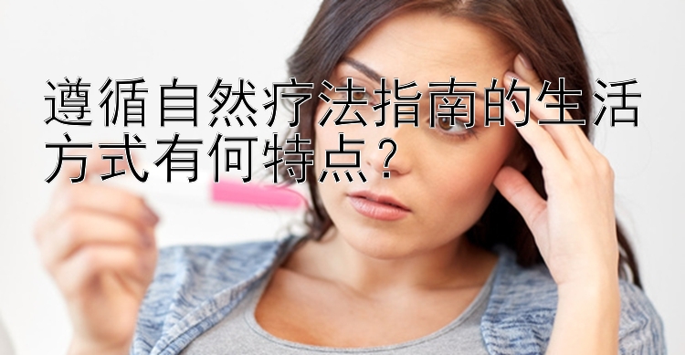 遵循自然疗法指南的生活方式有何特点？