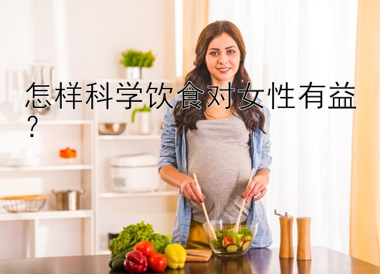 怎样科学饮食对女性有益？