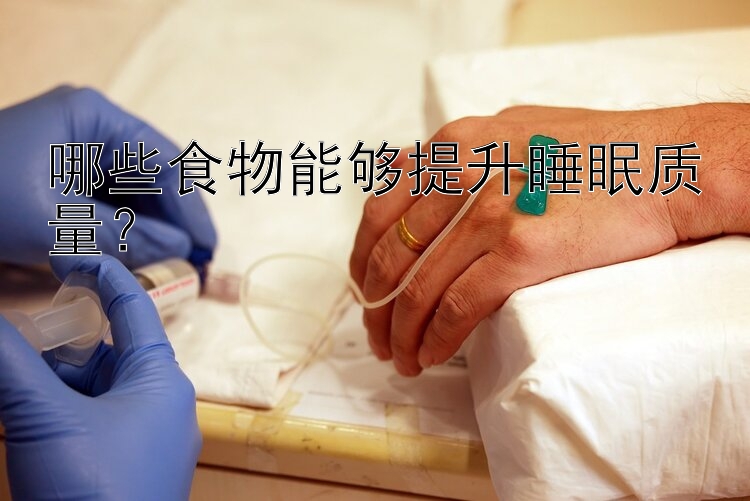 哪些食物能够提升睡眠质量？