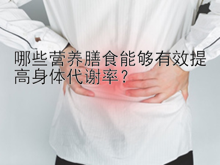 哪些营养膳食能够有效提高身体代谢率？