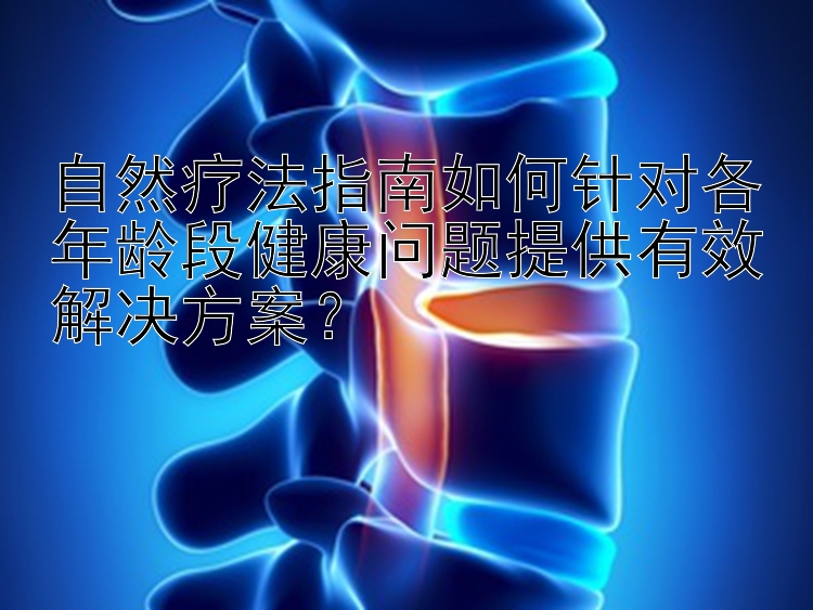 自然疗法指南如何针对各年龄段健康问题提供有效解决方案？