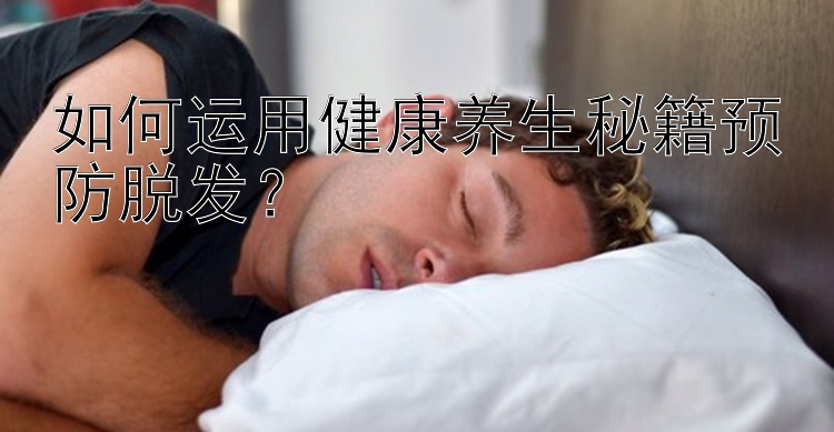 如何运用健康养生秘籍预防脱发？