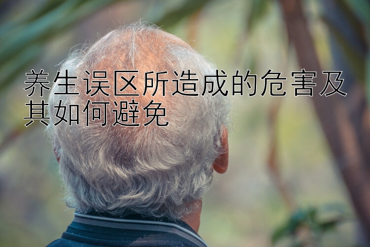 养生误区所造成的危害及其如何避免