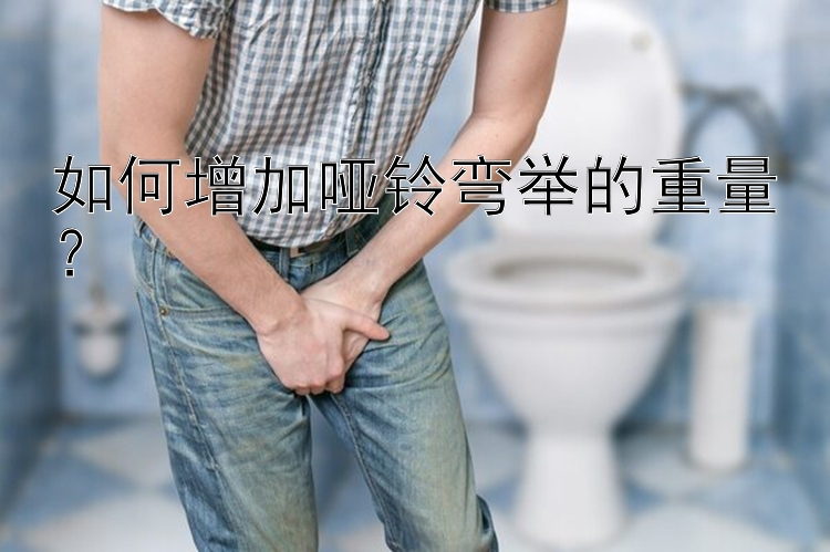 如何增加哑铃弯举的重量？