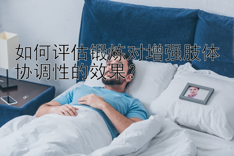 如何评估锻炼对增强肢体协调性的效果？