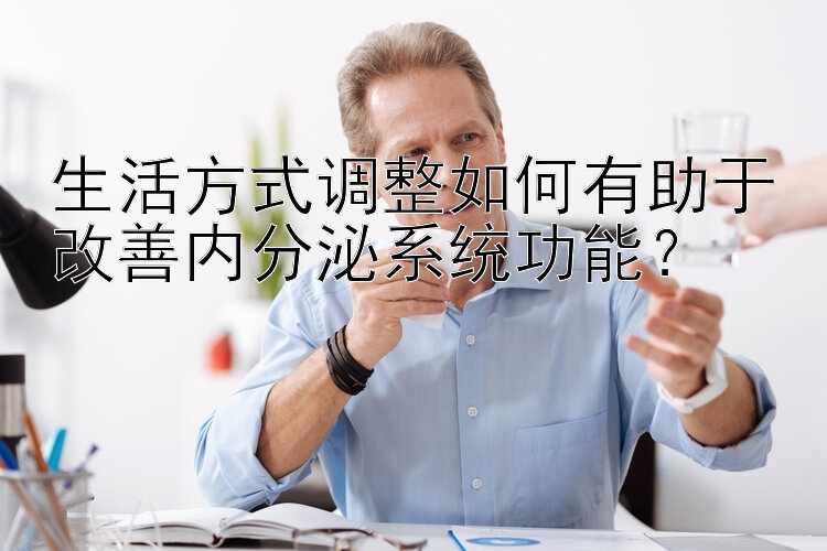 生活方式调整如何有助于改善内分泌系统功能？