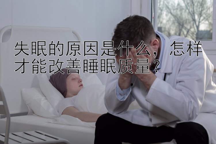 失眠的原因是什么，怎样才能改善睡眠质量？