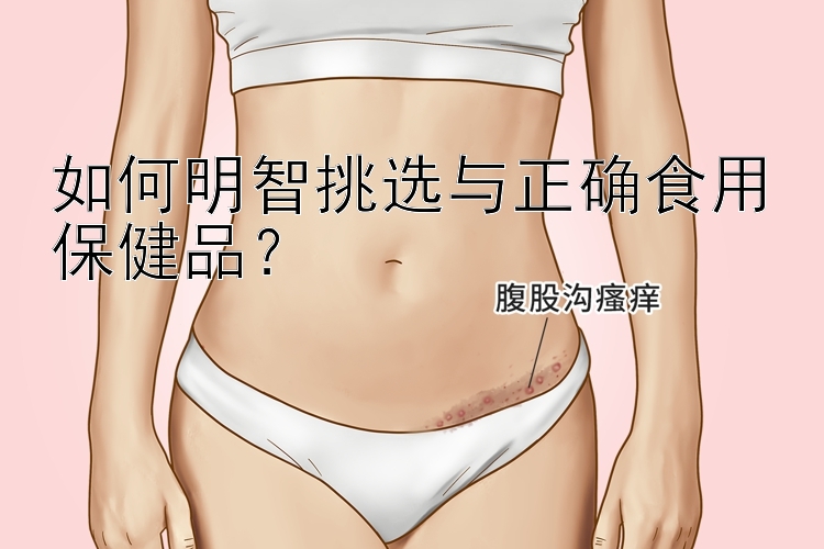 如何明智挑选与正确食用保健品？