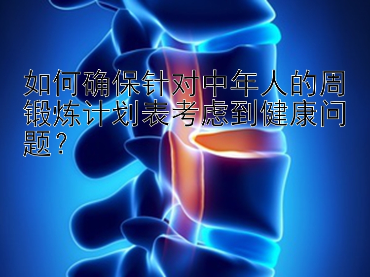 如何确保针对中年人的周锻炼计划表考虑到健康问题？