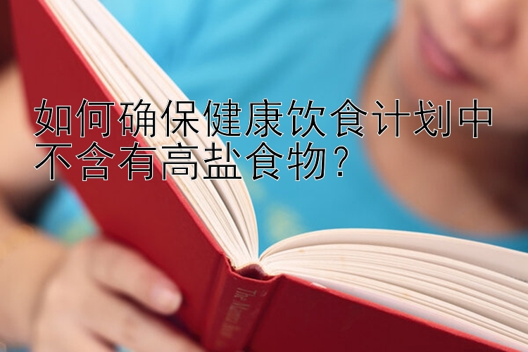 如何确保健康饮食计划中不含有高盐食物？