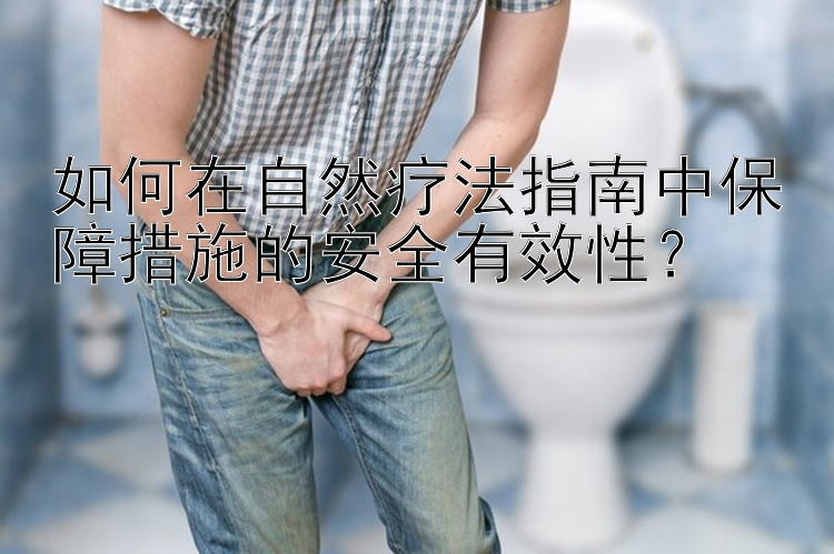 如何在自然疗法指南中保障措施的安全有效性？