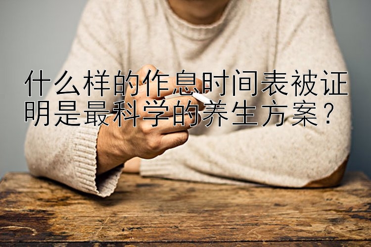 什么样的作息时间表被证明是最科学的养生方案？