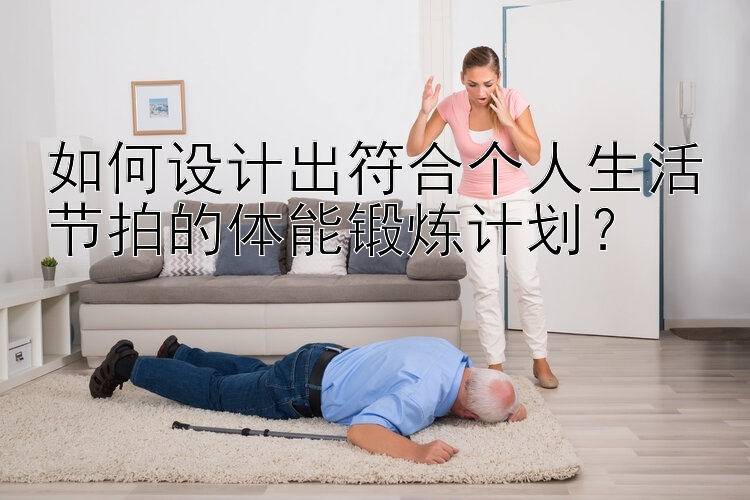 如何设计出符合个人生活节拍的体能锻炼计划？