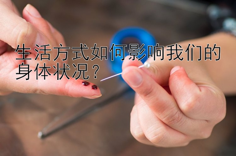 生活方式如何影响我们的身体状况？