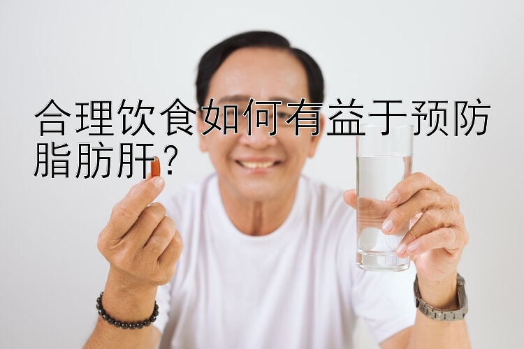 合理饮食如何有益于预防脂肪肝？