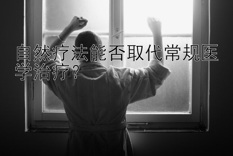 自然疗法能否取代常规医学治疗？