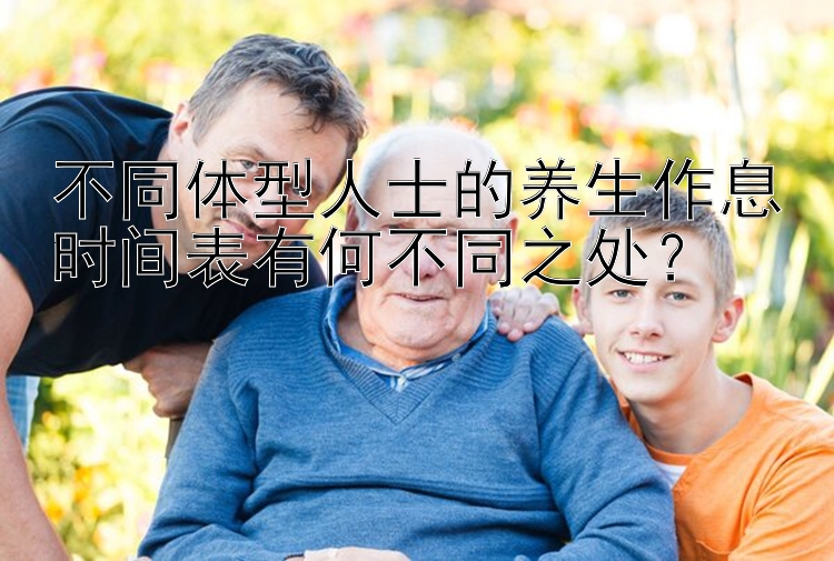 不同体型人士的养生作息时间表有何不同之处？