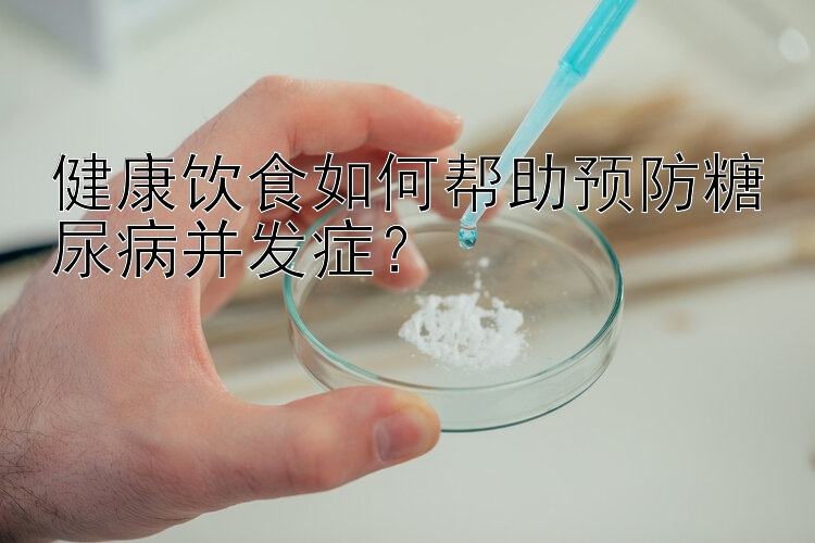 健康饮食如何帮助预防糖尿病并发症？