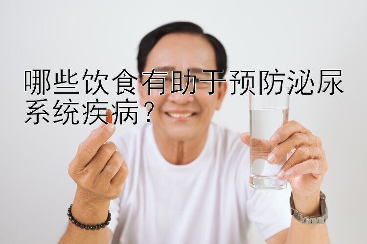 哪些饮食有助于预防泌尿系统疾病？