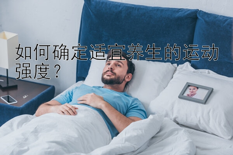 如何确定适宜养生的运动强度？