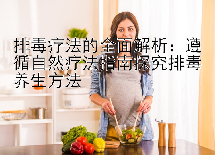 排毒疗法的全面解析：大发回血最高邀请码多少 遵循自然疗法指南探究排毒养生方法