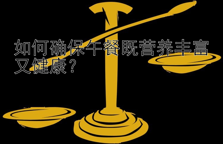 如何确保午餐既营养丰富又健康？