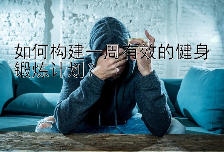 如何构建一周有效的健身锻炼计划？