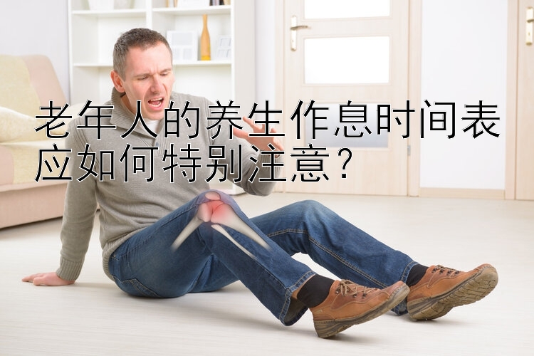 老年人的养生作息时间表应如何特别注意？