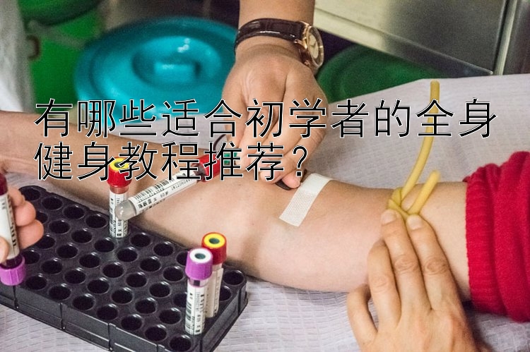 有哪些适合初学者的全身健身教程推荐？