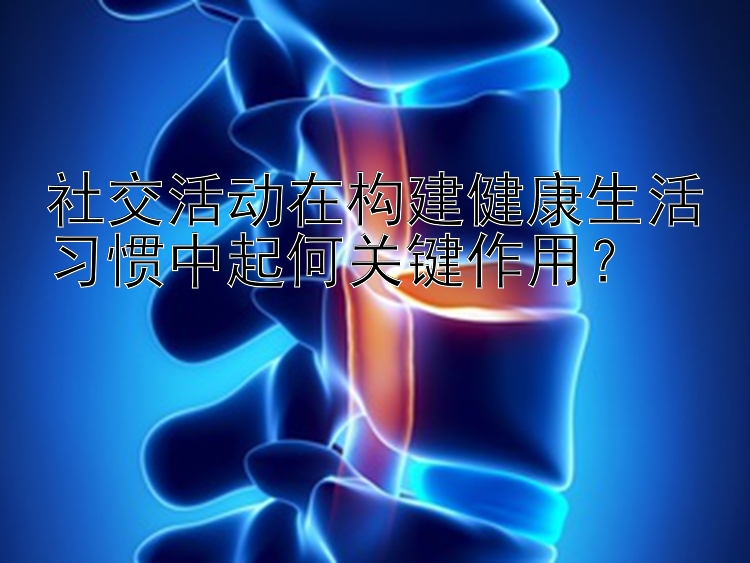 社交活动在构建健康生活习惯中起何关键作用？